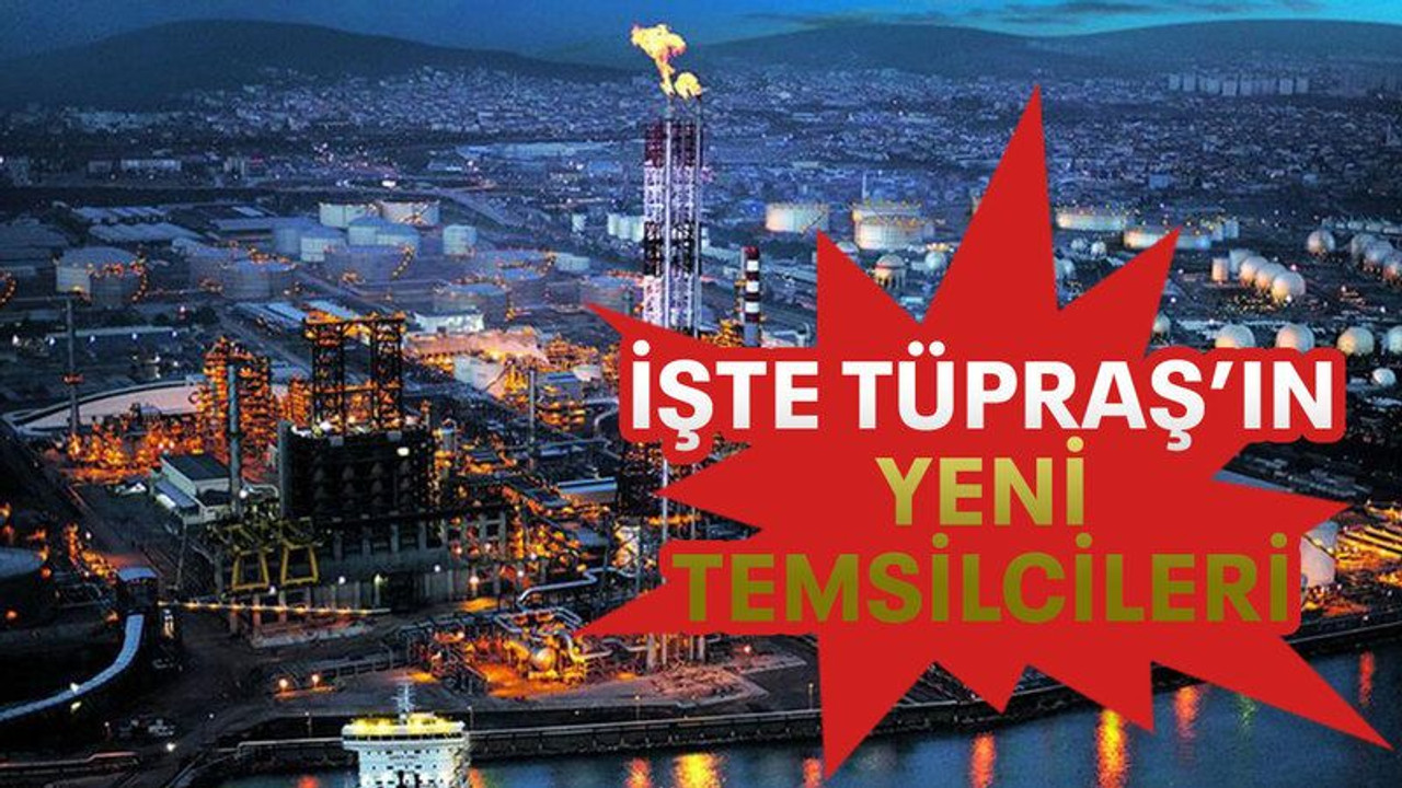 İşte TÜPRAŞ’ın yeni temsilcileri